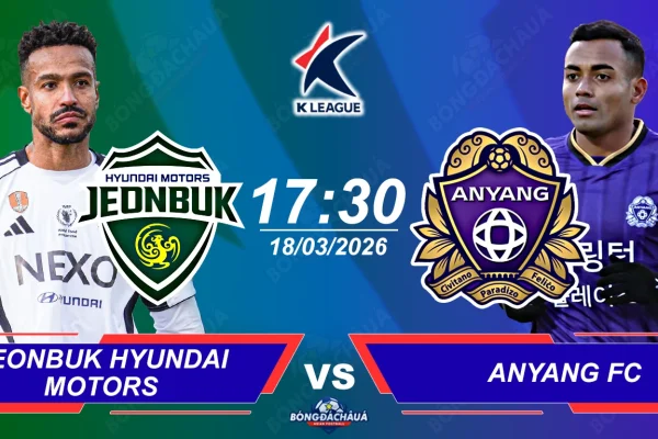 Jeonbuk Hyundai Motors đối đầu FC Anyang, 17h30 ngày 18032026